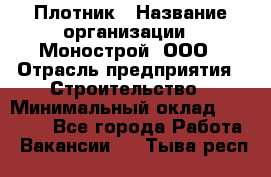 Плотник › Название организации ­ Монострой, ООО › Отрасль предприятия ­ Строительство › Минимальный оклад ­ 20 000 - Все города Работа » Вакансии   . Тыва респ.